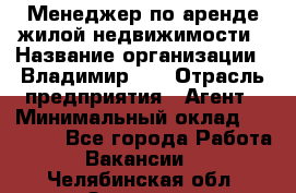 Менеджер по аренде жилой недвижимости › Название организации ­ Владимир-33 › Отрасль предприятия ­ Агент › Минимальный оклад ­ 50 000 - Все города Работа » Вакансии   . Челябинская обл.,Златоуст г.